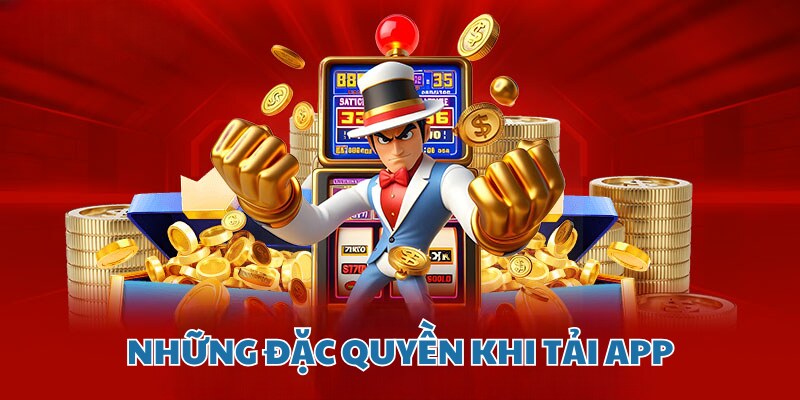 Những đặc quyền nhận được khi bạn thực hiện tải app